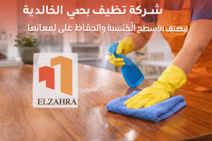 شركة تنظيف بحي الخالدية – نجران تقدم خدمة تنظيف الأسطح الخشبية والحفاظ على لمعانها باستخدام مواد آمنة وأدوات حديثة مع ظهور لوجو الزهراء